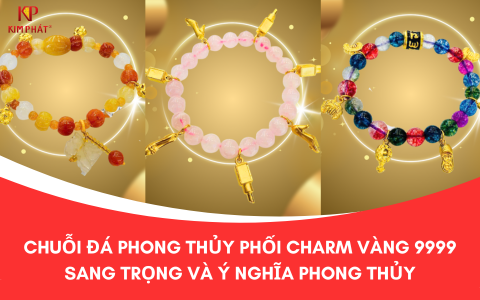 Chuỗi đá phong thủy phối charm vàng 9999 tại Kim Phát – Sang trọng và ý nghĩa phong thủy