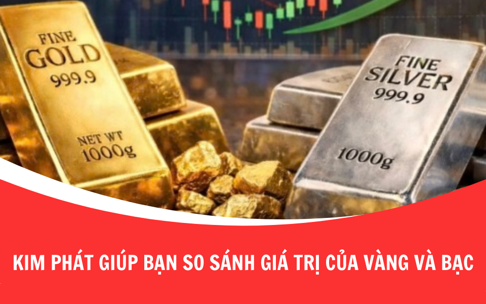 Kim Phát giúp bạn so sánh giá trị của vàng và bạc