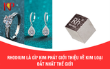 Rhodium là gì? Kim Phát giới thiệu về kim loại đắt nhất thế giới