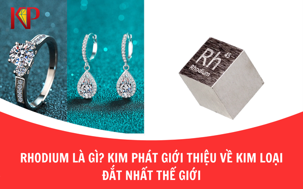 Rhodium là gì? Kim Phát giới thiệu về kim loại đắt nhất thế giới
