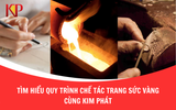 Tìm Hiểu Quy Trình Chế Tác Trang Sức Vàng Cùng Kim Phát