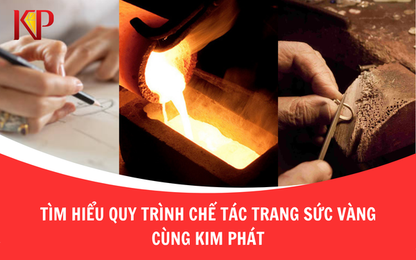 Tìm Hiểu Quy Trình Chế Tác Trang Sức Vàng Cùng Kim Phát