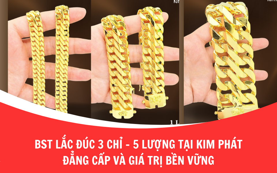 BST lắc đúc 5 chỉ đến 3 lượng tại Kim Phát – Đẳng cấp và giá trị bền vững