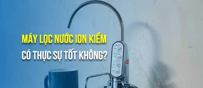 Máy lọc nước ion kiềm có thực sự tốt không? Nên biết khi mua