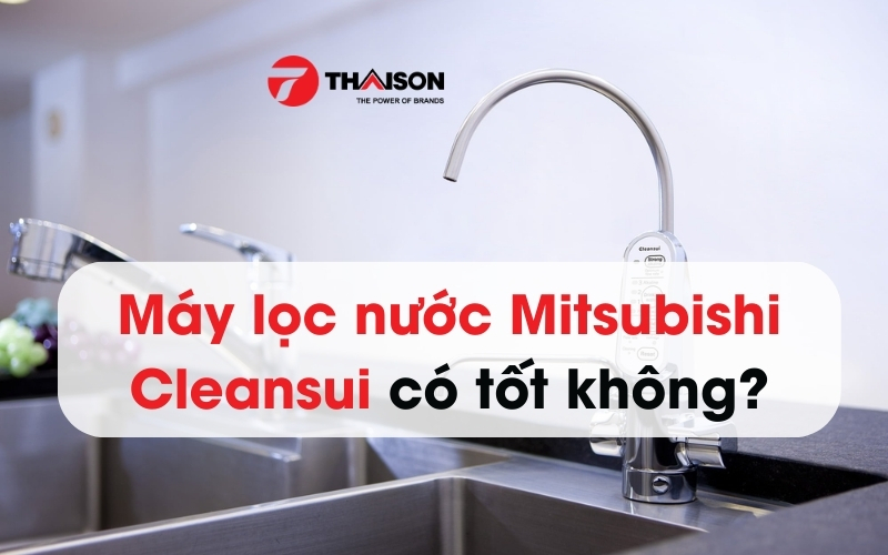 Máy lọc nước Mitsubishi Cleansui có tốt không? Có nên mua không?