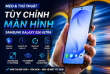 7 Mẹo Tùy Chỉnh Màn Hình Galaxy S26 Ultra Bạn Nên Biết