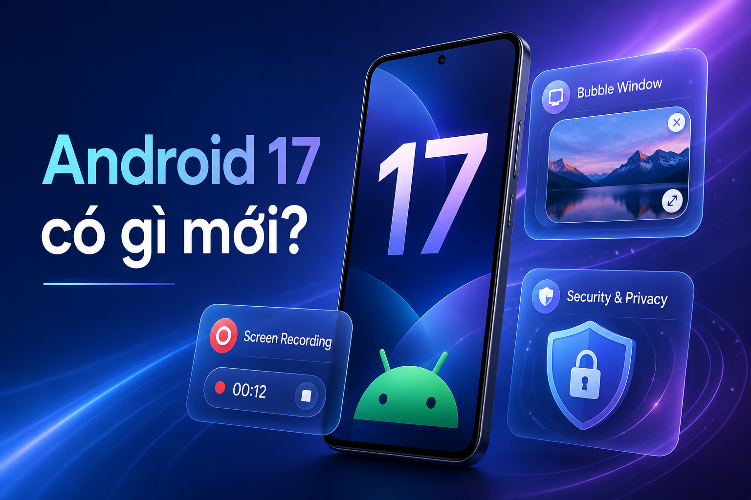 Android 17 có gì mới? 10 thay đổi đáng chú ý và hướng dẫn cập nhật an toàn