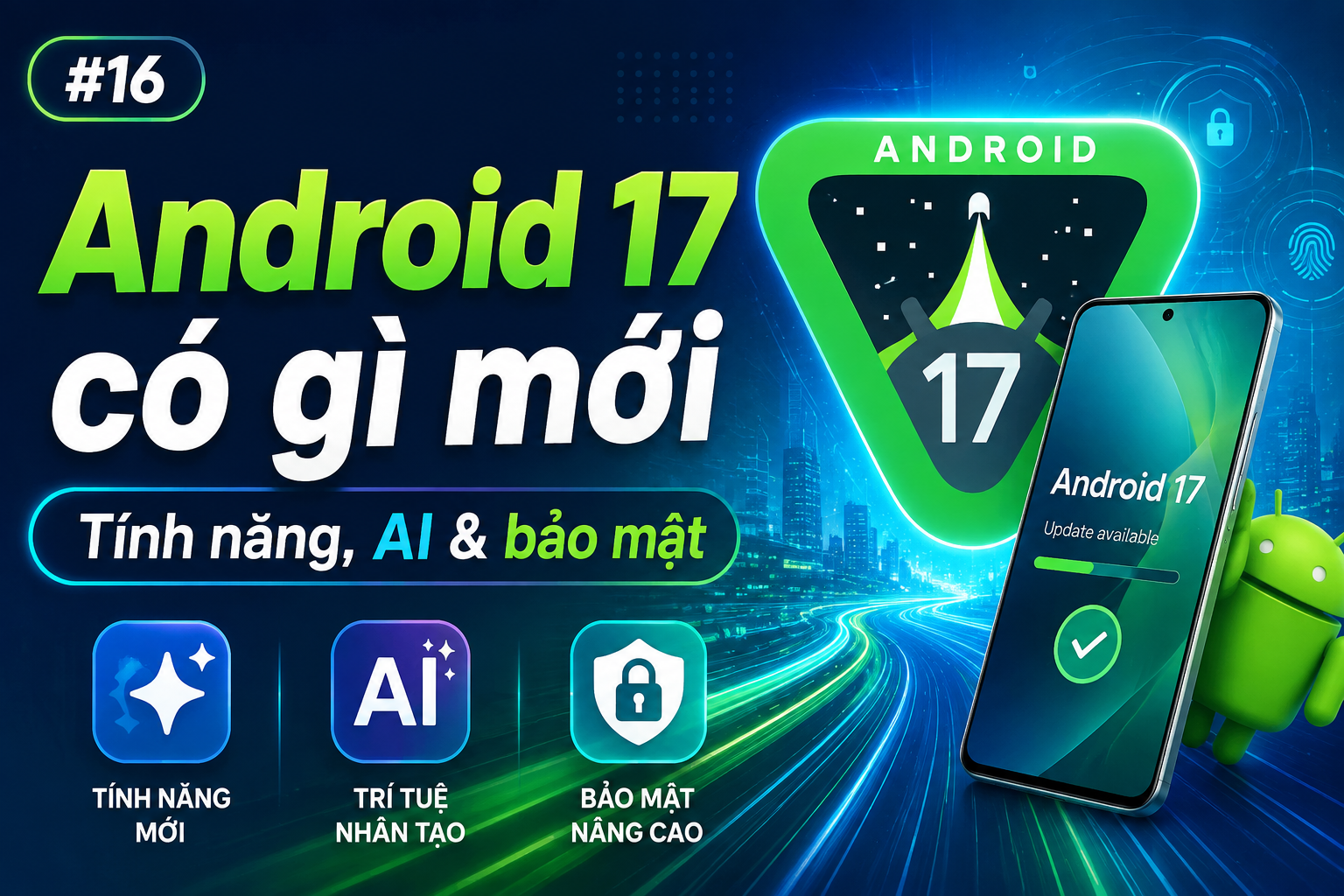 Android 17 có gì mới và điện thoại Pixel nào được cập nhật?