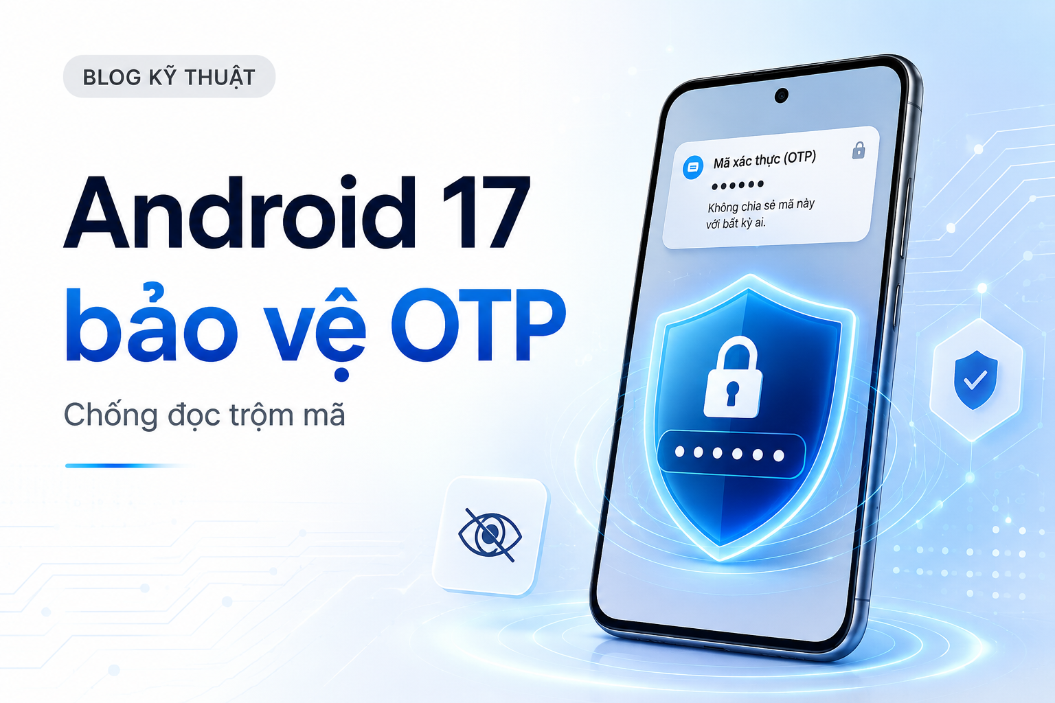 Android 17 tự ẩn OTP khỏi phần lớn ứng dụng khác: Mẹo mới giúp bảo vệ mã ngân hàng