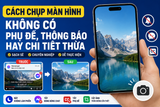 Cách chụp màn hình mà không có các phụ đề, thanh công cụ hoặc thông báo trên điện thoại