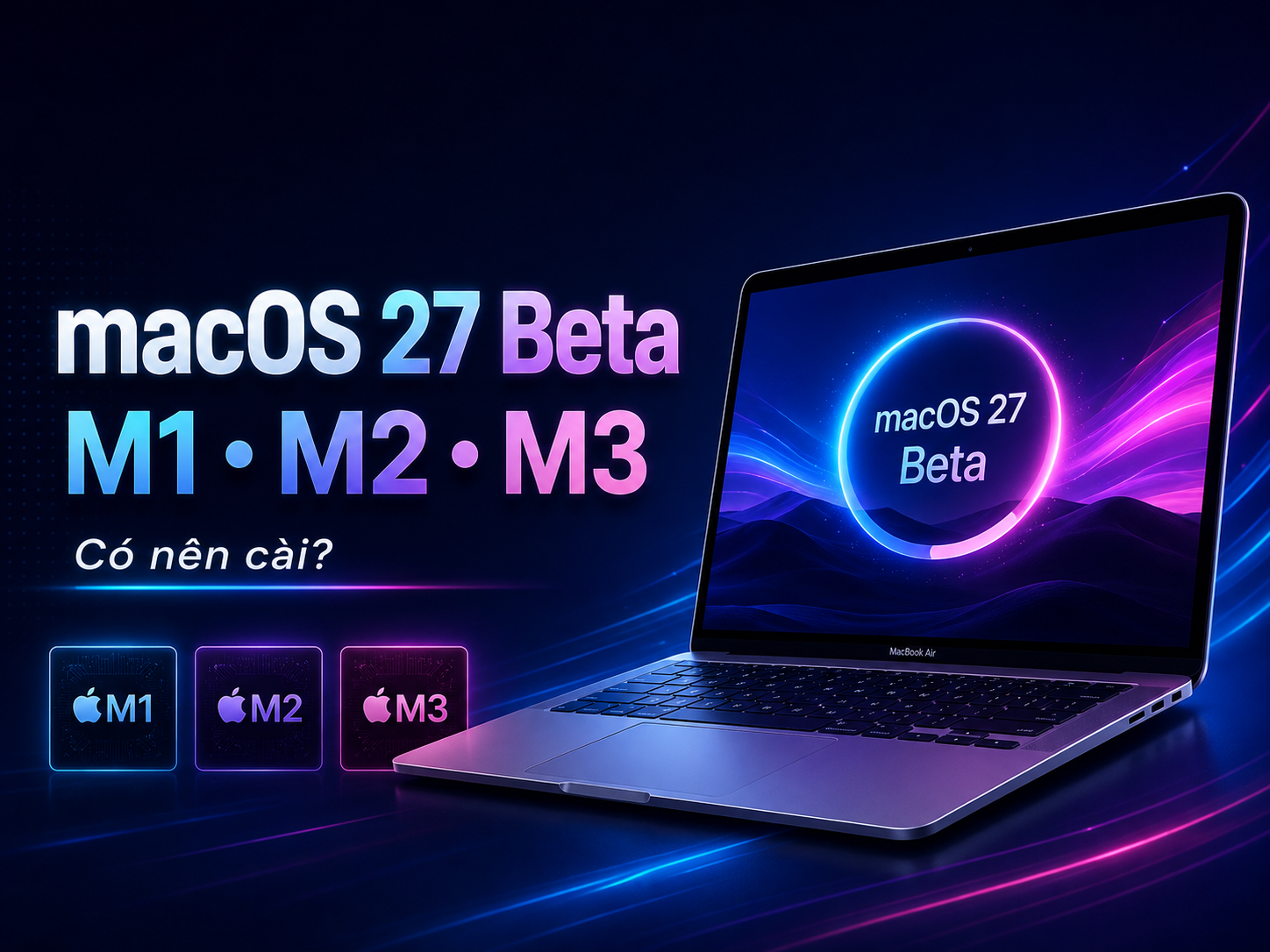 Có nên cài macOS 27 Beta trên MacBook Air M1/M2/M3?