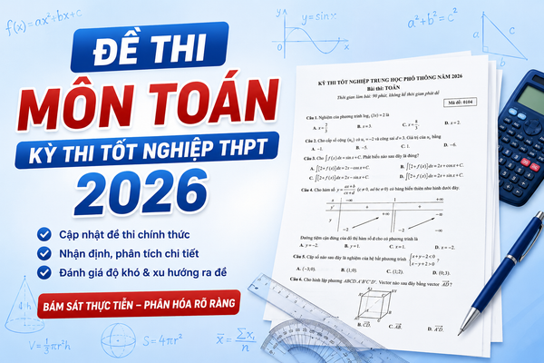 Đề thi môn Toán THPT 2026 chính thức: Đề thi bám sát thực tiễn, tăng cường tư duy vận dụng
