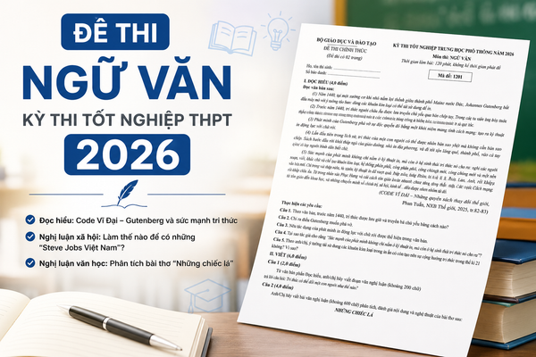 Đề thi Ngữ văn tốt nghiệp THPT 2026 chính thức: Đề cao tri thức, công nghệ và giá trị nhân văn