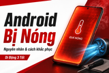 Điện thoại Android bị nóng: Nguyên nhân và cách khắc phục