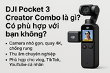 DJI Pocket 3 Creator Combo là gì? Có phù hợp với bạn không?