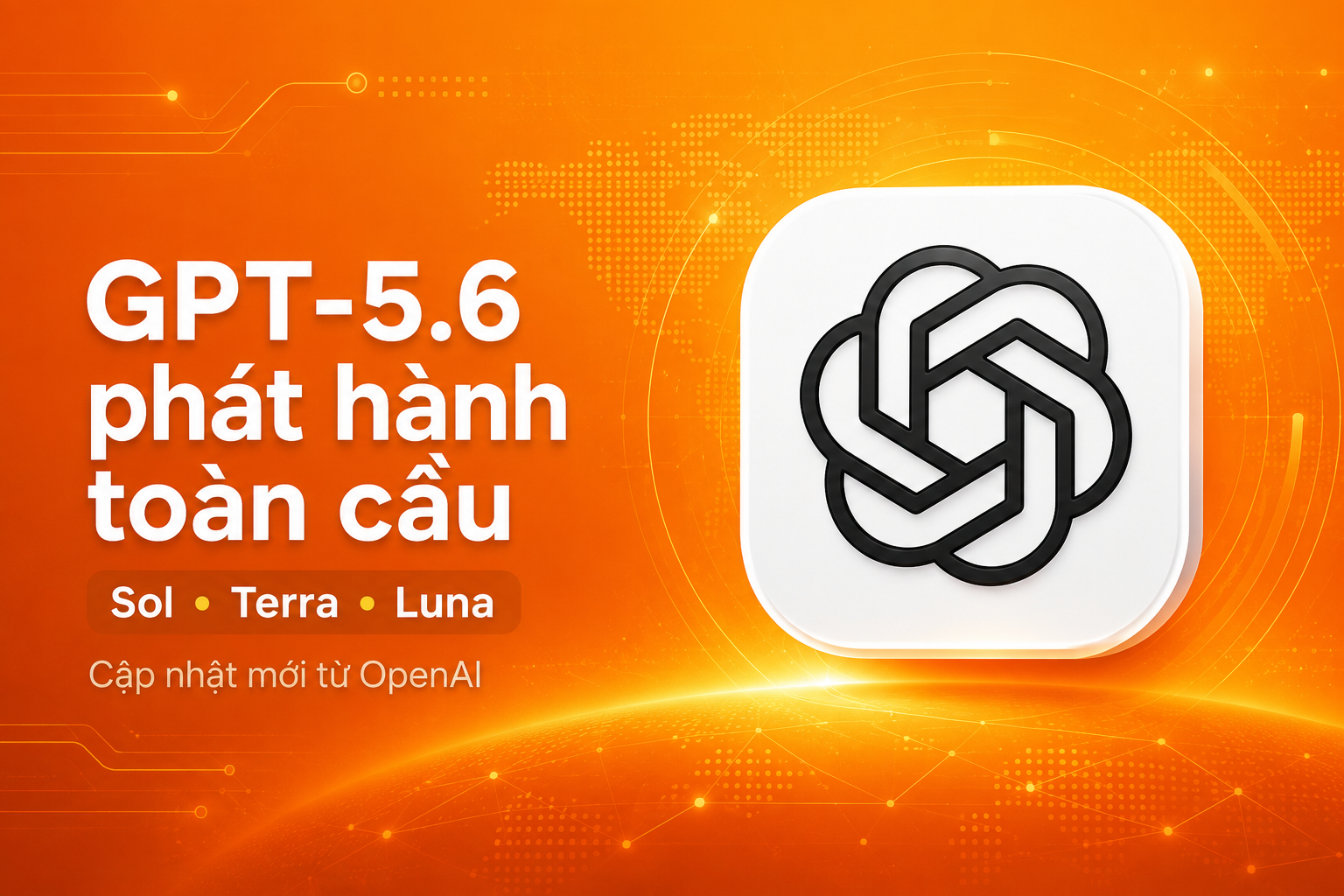 GPT-5.6 chính thức được phát hành toàn cầu sau thời gian trì hoãn: Ai được sử dụng?
