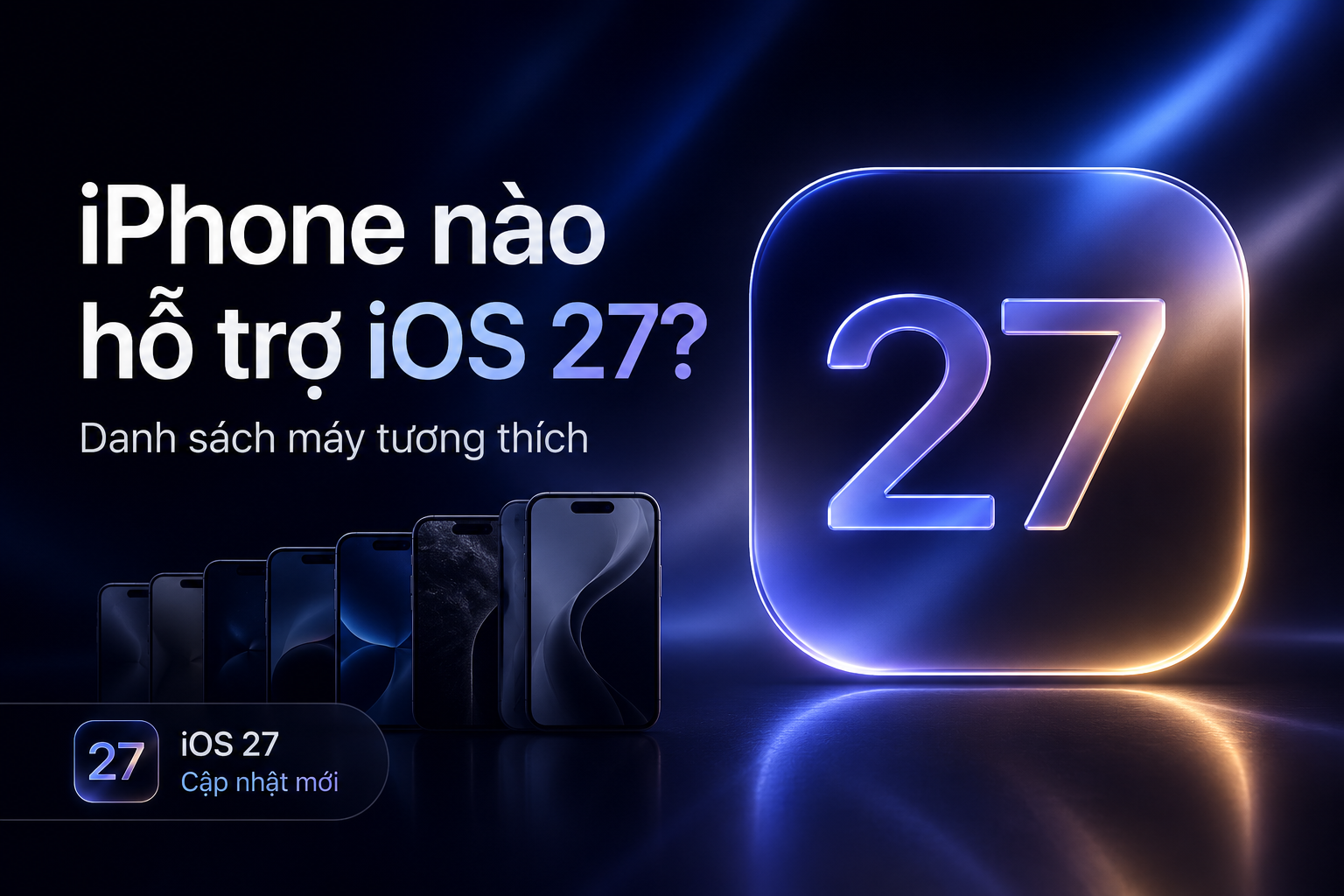 iPhone nào hỗ trợ iOS 27? Danh sách và giới hạn tính năng