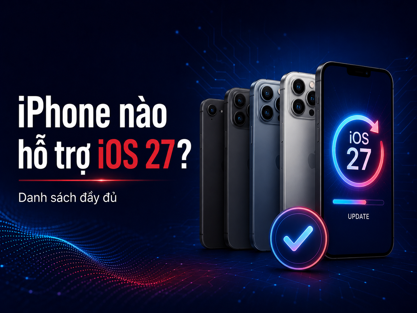 iPhone nào được cập nhật iOS 27? Danh sách và giới hạn Apple Intelligence