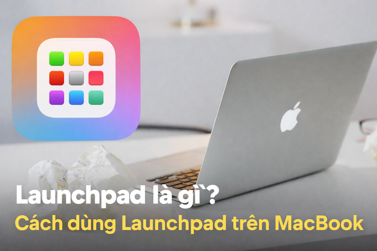 Launchpad là gì? Hướng dẫn sử dụng Launchpad trên MacBook chi tiết