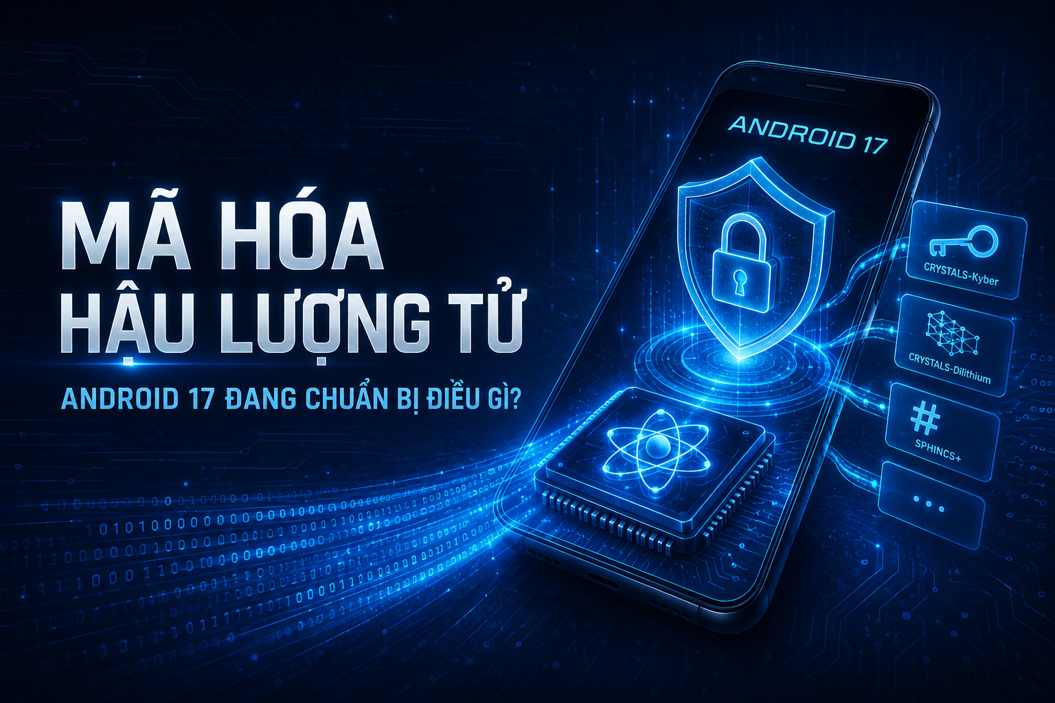Mã hóa hậu lượng tử trên Android 17 là gì? Điện thoại đang chuẩn bị chống lại máy tính lượng tử ra sao?