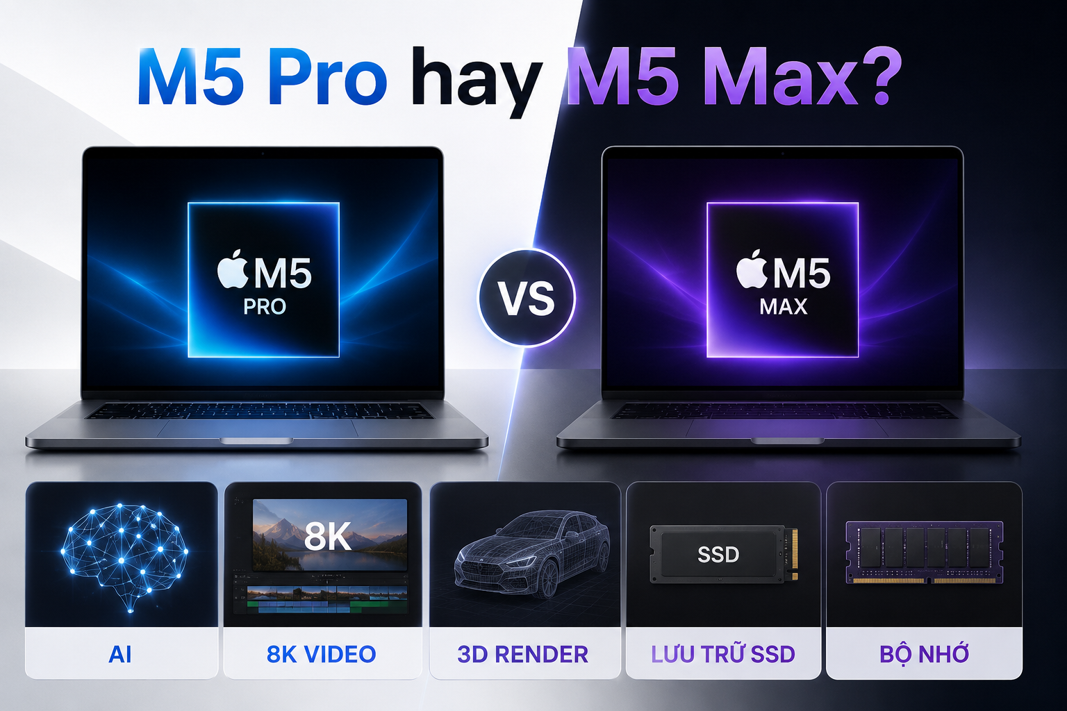 MacBook Pro M5 Pro và M5 Max: Chọn cấu hình nào cho AI, video 8K và 3D?