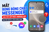 Mất bong bóng chat trên Messenger sau khi cập nhật Android mới: Nguyên nhân và cách khắc phục