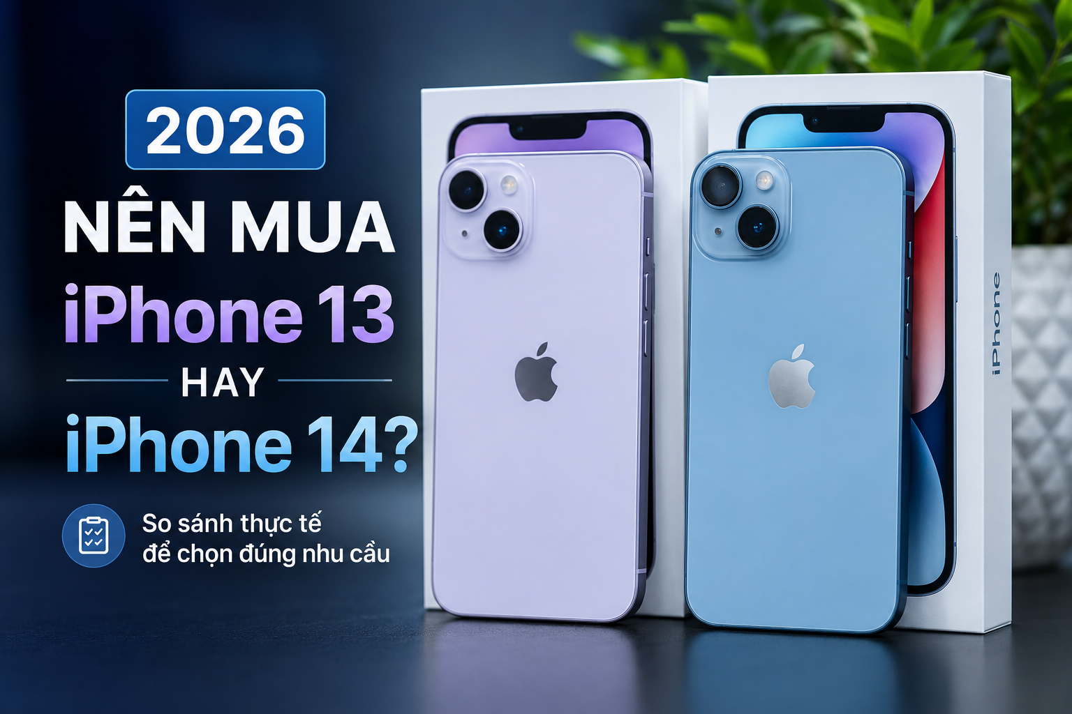 Năm 2026 rồi, có nên mua iPhone 13 hoặc iPhone 14 nữa không? Nên chọn máy nào?