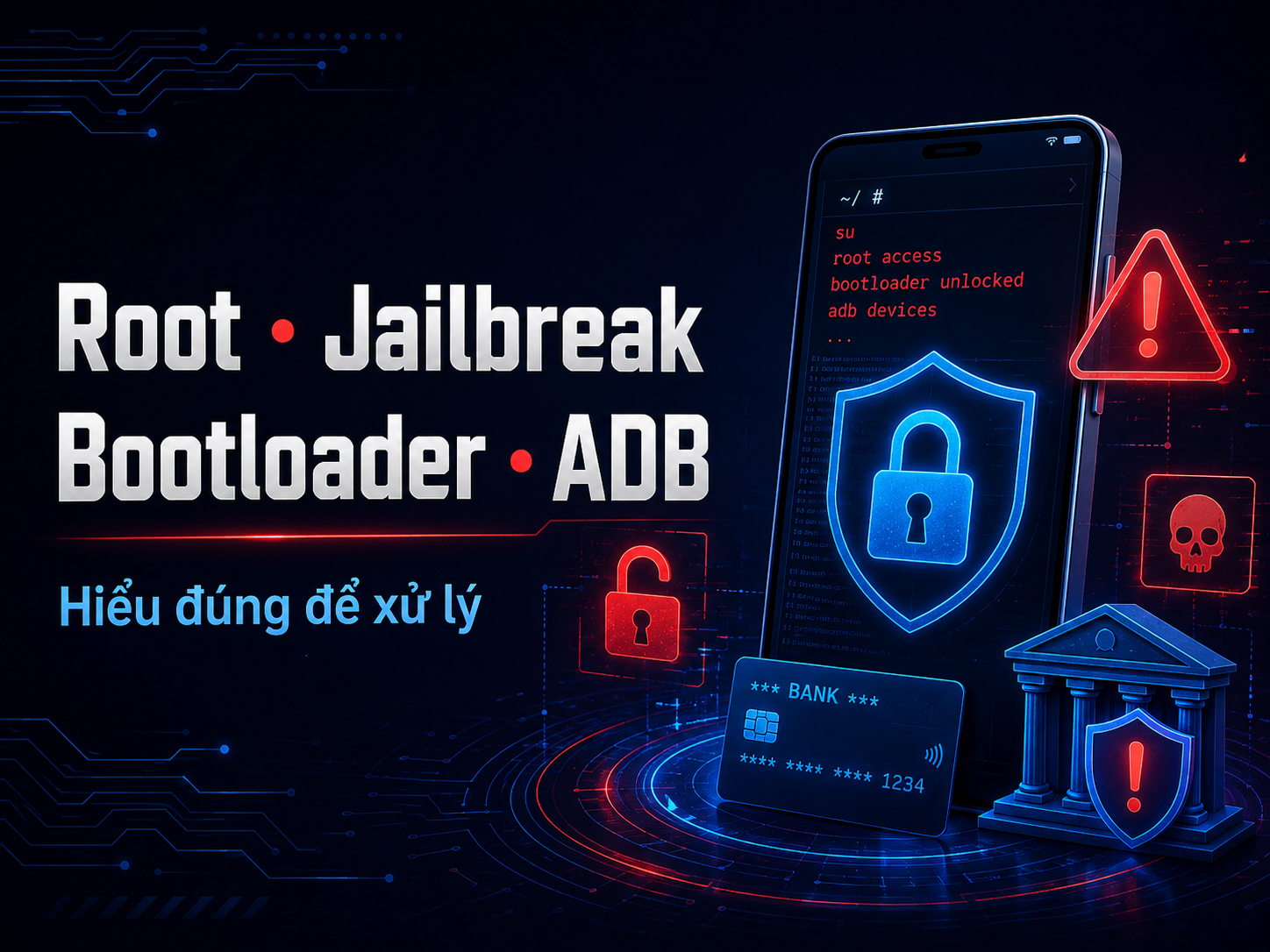 Root, Jailbreak, Bootloader, ADB là gì và vì sao app ngân hàng có thể chặn?