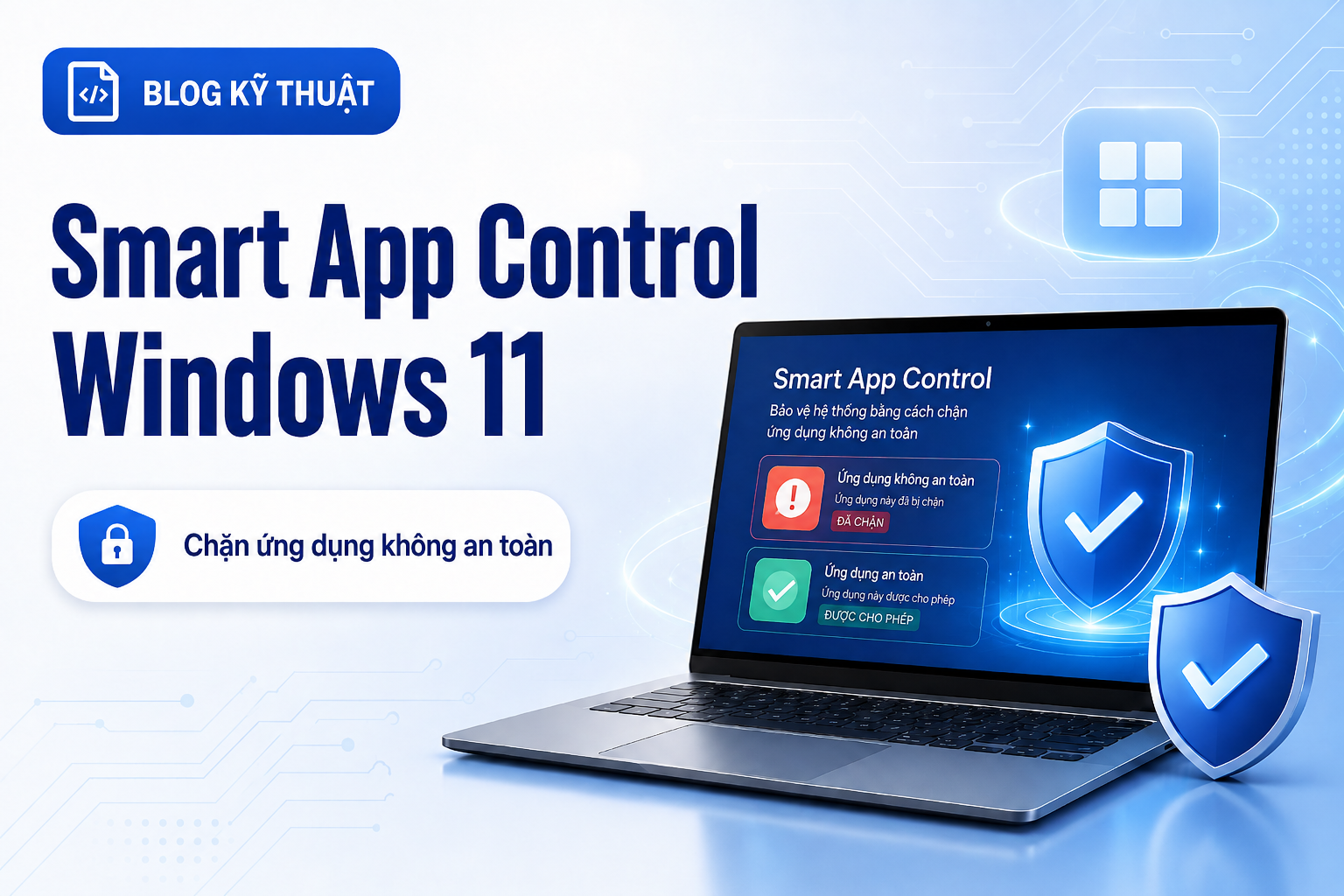 Smart App Control trên Windows 11: Vì sao máy chặn ứng dụng dù bạn “biết là an toàn”?
