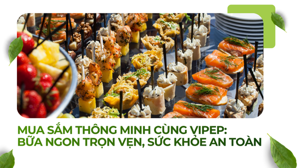 Mua Sắm Thông Minh Cùng Vipep: Bữa Ngon Trọn Vẹn, Sức Khỏe An Toàn