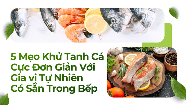 5 Mẹo Khử Tanh Cá Cực Đơn Giản Với Gia vị Tự Nhiên Có Sẵn Trong Bếp