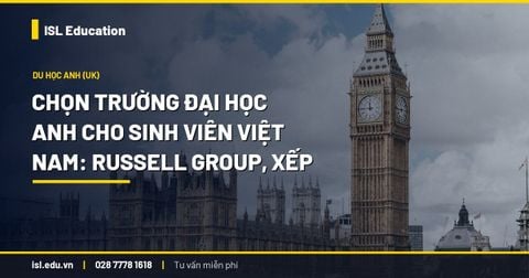 Chọn trường đại học Anh cho sinh viên Việt Nam: Russell Group, xếp hạng và học phí