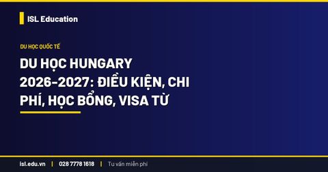 Du học Hungary 2026-2027: Điều kiện, chi phí, học bổng, visa từ A-Z