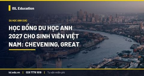 Học bổng du học Anh 2027 cho sinh viên Việt Nam: Chevening, GREAT và học bổng trường