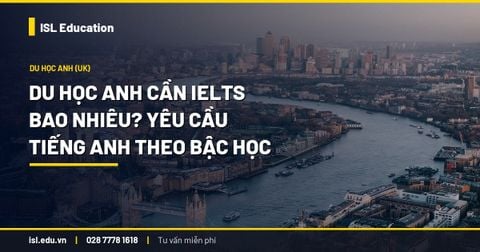 Du học Anh cần IELTS bao nhiêu? Yêu cầu tiếng Anh theo bậc học và IELTS UKVI
