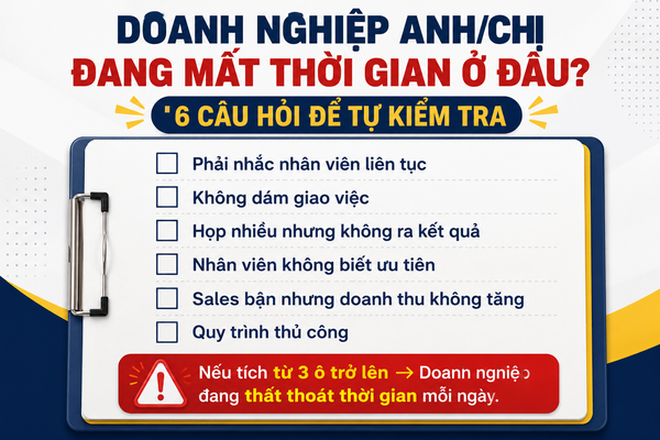 DOANH NGHIỆP ANH/CHỊ ĐANG MẤT THỜI GIAN Ở ĐÂU? 6 CÂU HỎI ĐỂ TỰ KIỂM TRA