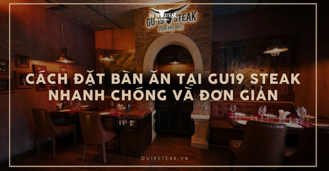 Cách đặt bàn ăn tại GU19 Steak nhanh chóng và đơn giản