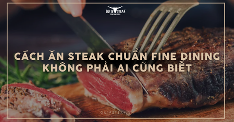 Cách ăn steak chuẩn fine dining không phải ai cũng biết