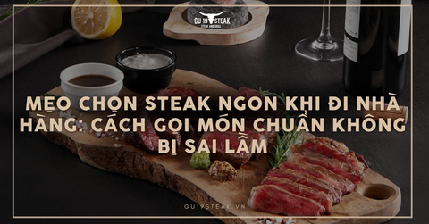 Mẹo chọn Steak ngon khi đi nhà hàng: Cách gọi món chuẩn không bị sai lầm