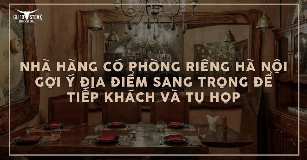 Nhà hàng có phòng riêng ở Hà Nội – Gợi ý địa điểm sang trọng cho tiếp khách và gặp gỡ