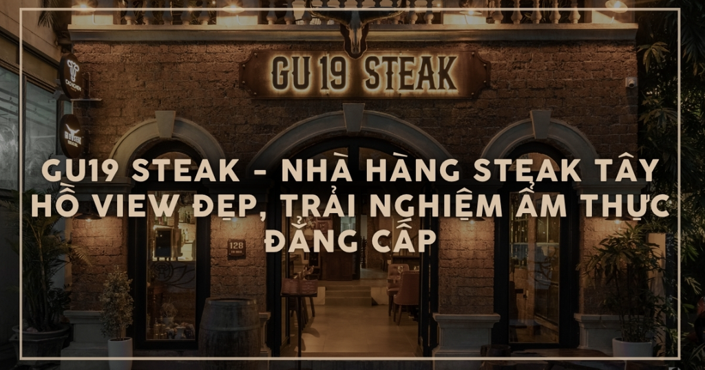 GU 19 Steak - Nhà hàng steak Tây Hồ view đẹp, trải nghiệm ẩm thực đẳng cấp