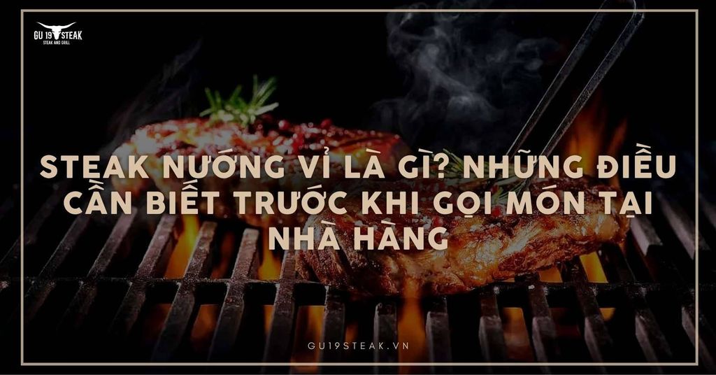 Steak nướng vỉ là gì? Những điều cần biết trước khi gọi món tại nhà hàng