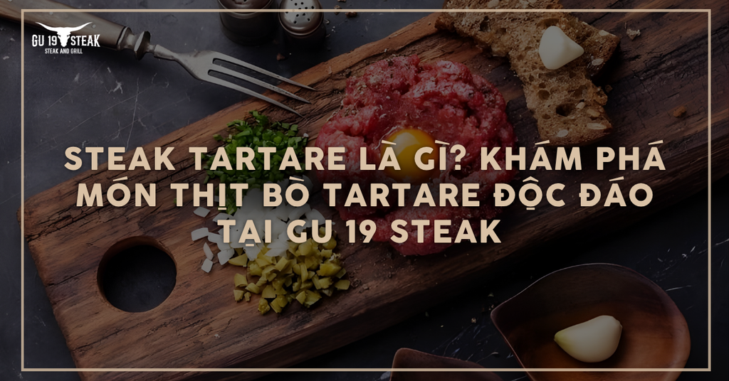 Steak Tartare là gì? Khám phá món thịt bò Tartare độc đáo tại GU 19 Steak