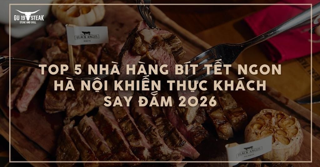 Top 5 Nhà hàng bít tết ngon ở Hà Nội khiến thực khách say đắm 2026