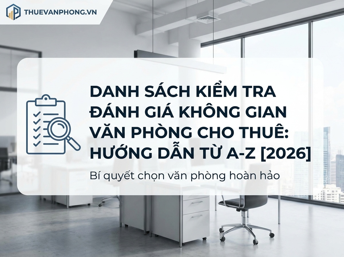 Checklist Đánh Giá Văn Phòng Cho Thuê: Hướng Dẫn Chi Tiết Từ A-Z [2026]