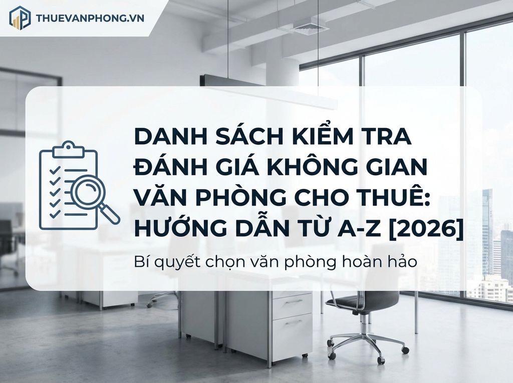 Checklist Đánh Giá Văn Phòng Cho Thuê: Hướng Dẫn Chi Tiết Từ A-Z [2026]