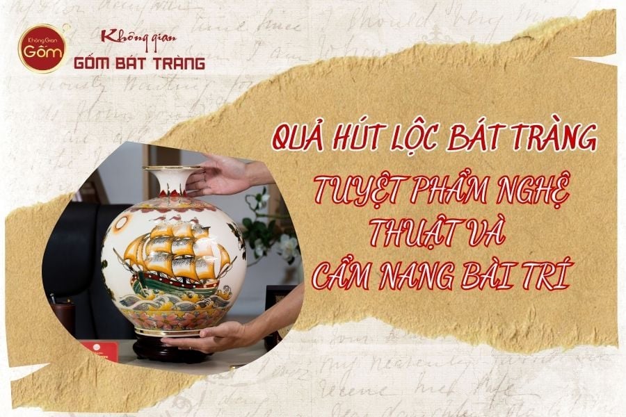 Quả hút lộc gốm sứ Bát Tràng: Tuyệt phẩm nghệ thuật và cẩm nang bài trí chiêu tài