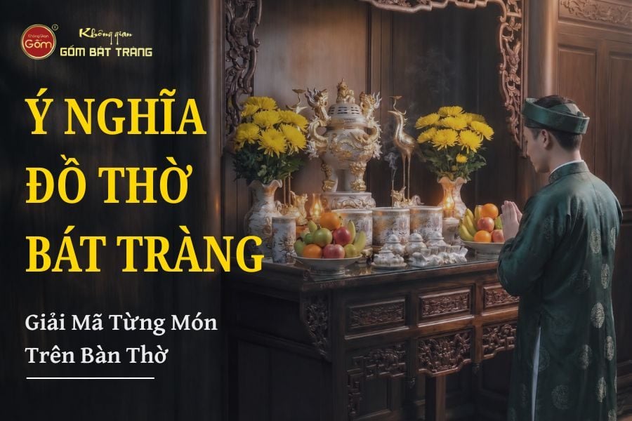Ý Nghĩa Đồ Thờ Bát Tràng: Giải Mã Từng Món Trên Bàn Thờ