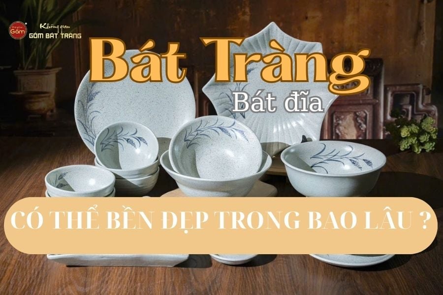 Bảo Quản Đúng Cách, Bát Đĩa Bát Tràng Có Thể Bền Đẹp Bao Lâu ?