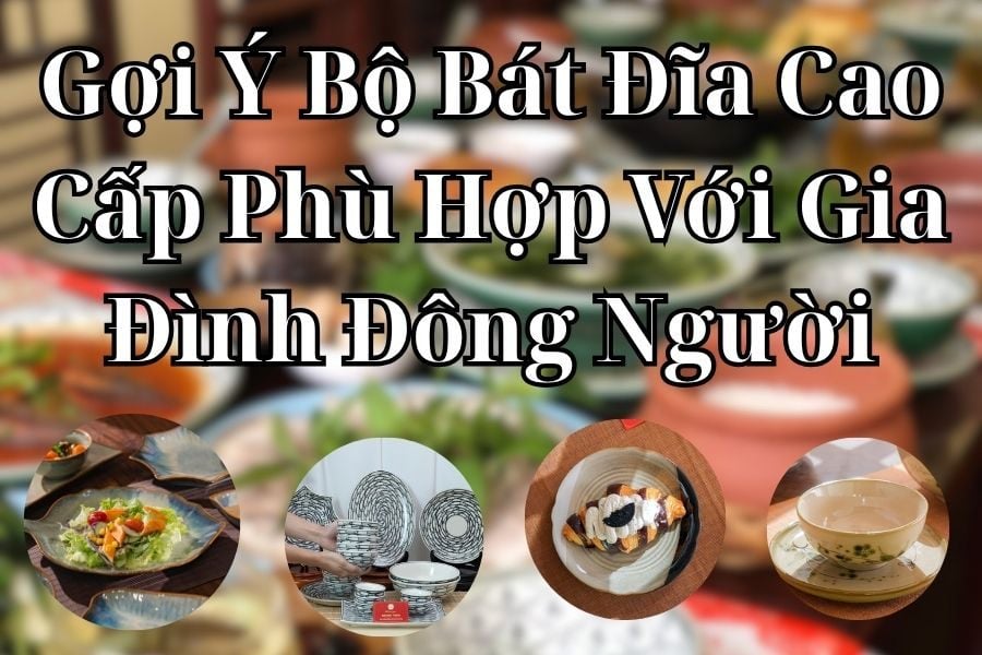 Gợi Ý Bộ Bát Đĩa Cao Cấp Phù Hợp Với Gia Đình Đông Người